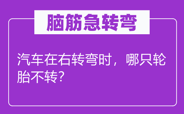 腦筋急轉彎：汽車在右轉彎時，哪只輪胎不轉？