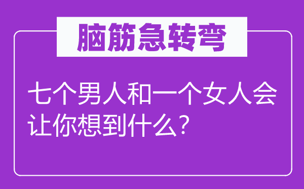 腦筋急轉彎：七個男人和一個女人會讓你想到什么？