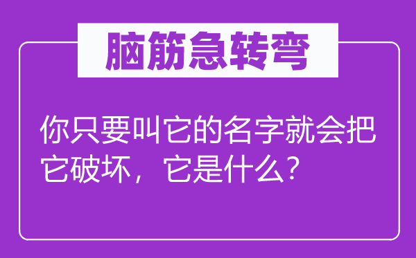 腦筋急轉(zhuǎn)彎：你只要叫它的名字就會(huì)把它破壞，它是什么？