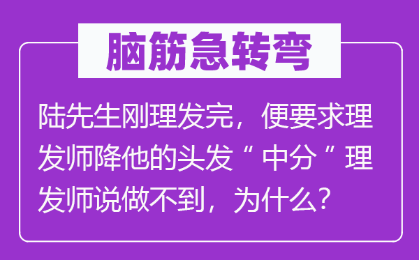 腦筋急轉彎：陸先生剛理發完，便要求理發師降他的頭發“中分”理發師說做不到，為什么？