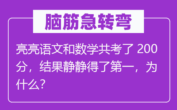腦筋急轉彎：亮亮語文和數學共考了200分，結果靜靜得了第一，為什么？