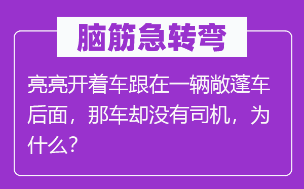 腦筋急轉彎：亮亮開著車跟在一輛敞蓬車后面，那車卻沒有司機，為什么？
