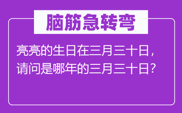 腦筋急轉(zhuǎn)彎：亮亮的生日在三月三十日，請問是哪年的三月三十日？