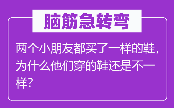 腦筋急轉彎：兩個小朋友都買了一樣的鞋，為什么他們穿的鞋還是不一樣？