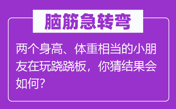 腦筋急轉(zhuǎn)彎：兩個(gè)身高、體重相當(dāng)?shù)男∨笥言谕孳E蹺板，你猜結(jié)果會(huì)如何？