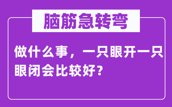 腦筋急轉彎：做什么事，一只眼開一只眼閉會比較好？