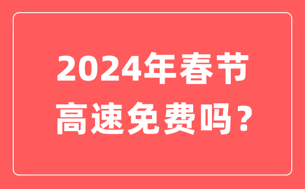 2024年春節(jié)高速公路免費時間,春節(jié)高速免費從幾號開始