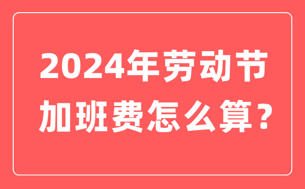2024年勞動節加班有幾天三倍工資,勞動節加班費是怎么算的