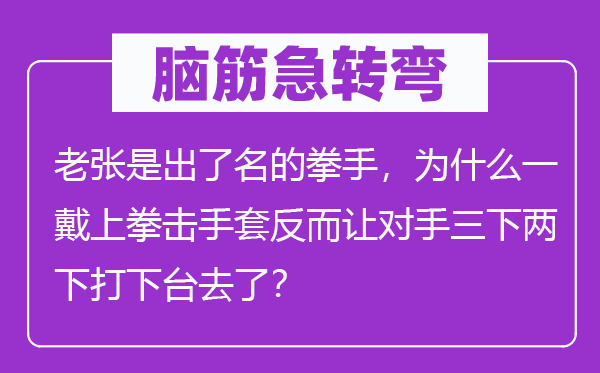 腦筋急轉彎：老張是出了名的拳手，為什么一戴上拳擊手套反而讓對手三下兩下打下臺去了？