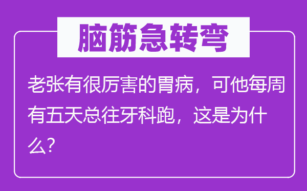 腦筋急轉彎：老張有很厲害的胃病，可他每周有五天總往牙科跑，這是為什么？