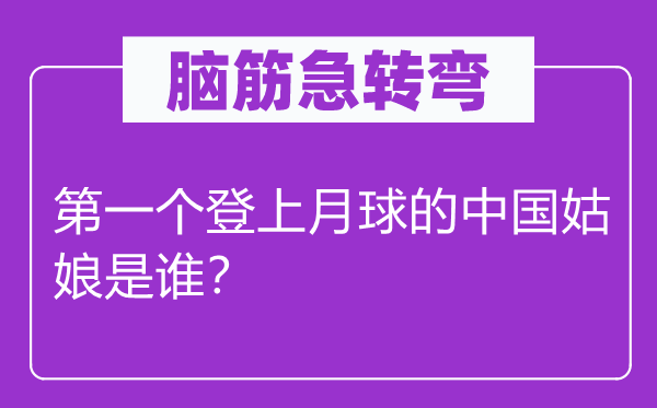 腦筋急轉(zhuǎn)彎：第一個登上月球的中國姑娘是誰？