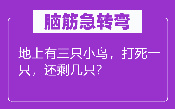 腦筋急轉(zhuǎn)彎：地上有三只小鳥，打死一只，還剩幾只？