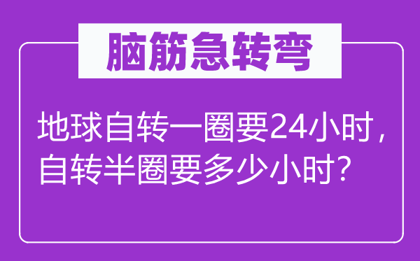 腦筋急轉(zhuǎn)彎：地球自轉(zhuǎn)一圈要24小時，自轉(zhuǎn)半圈要多少小時？