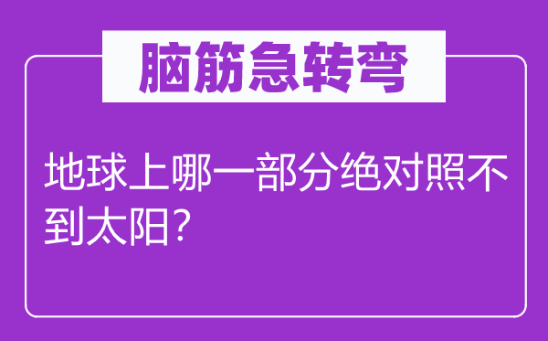 腦筋急轉彎：地球上哪一部分絕對照不到太陽？