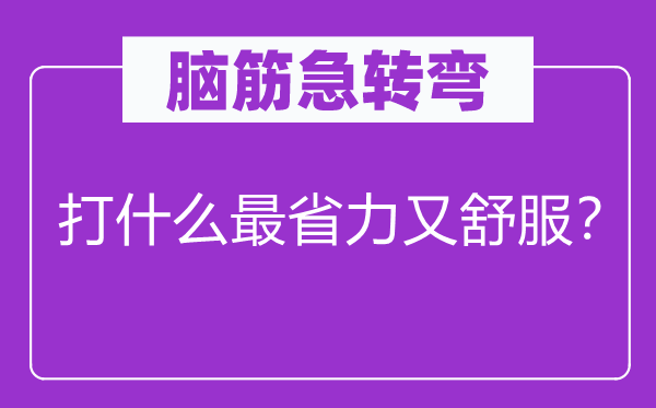 腦筋急轉彎：打什么最省力又舒服？