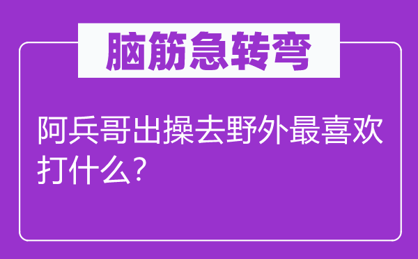 腦筋急轉彎：阿兵哥出操去野外最喜歡打什么？