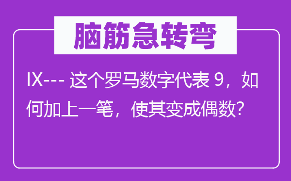 腦筋急轉彎：IX---這個羅馬數字代表9，如何加上一筆，使其變成偶數？