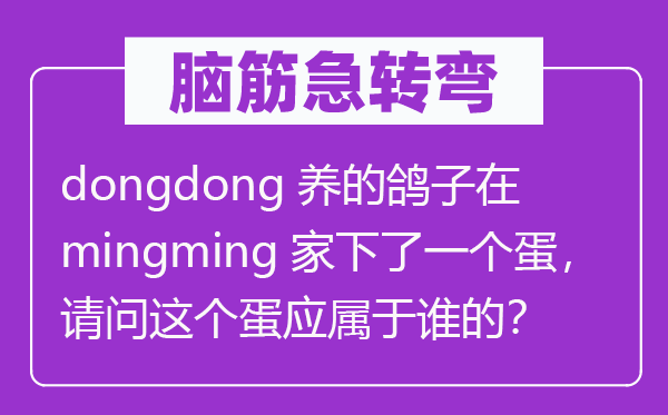 腦筋急轉彎：dongdong養的鴿子在mingming家下了一個蛋，請問這個蛋應屬于誰的？