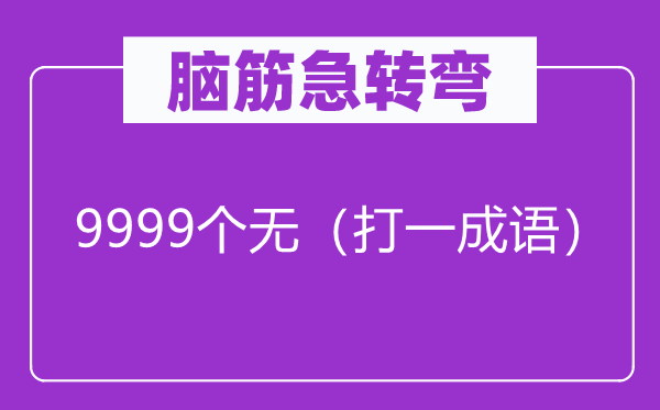 腦筋急轉彎：9999個無（打一成語）
