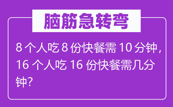 腦筋急轉彎：8個人吃8份快餐需10分鐘，16個人吃16份快餐需幾分鐘？