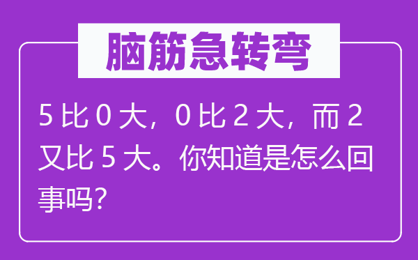 腦筋急轉彎：5比0大，0比2大，而2又比5大。你知道是怎么回事嗎？