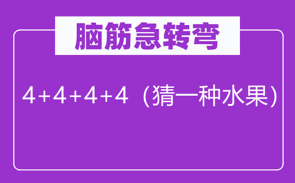 腦筋急轉(zhuǎn)彎：4+4+4+4（猜一種水果）