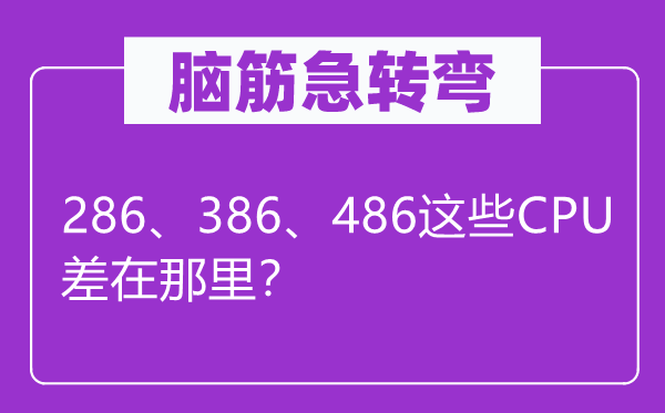 腦筋急轉(zhuǎn)彎：286、386、486這些CPU差在那里？