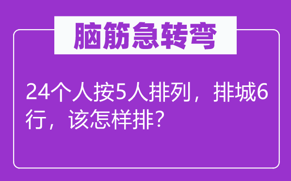 腦筋急轉(zhuǎn)彎:24個(gè)人按5人排列,排城6行,該怎樣排?
