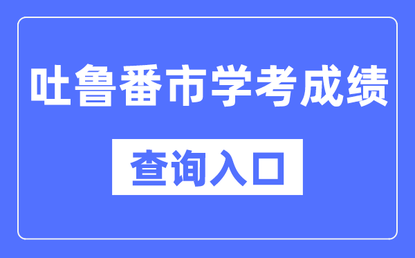 吐魯番學(xué)考成績(jī)查詢(xún)?nèi)肟诰W(wǎng)站（https://www.xjzk.gov.cn/）