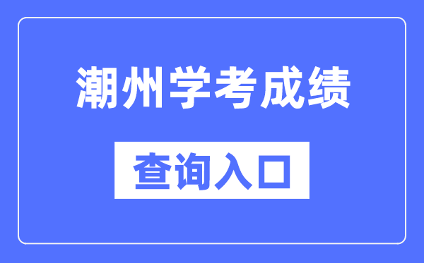 潮州學考成績查詢入口網站（https://eea.gd.gov.cn/）