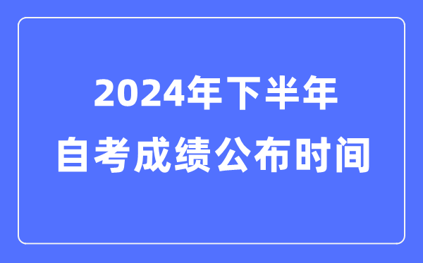 2024年下半年自考成績公布時間,自考成績什么時候出