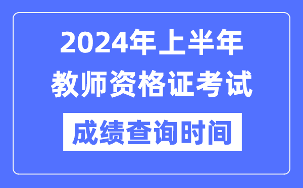 2024年上半年教師資格證考試成績公布時間是什么時候?