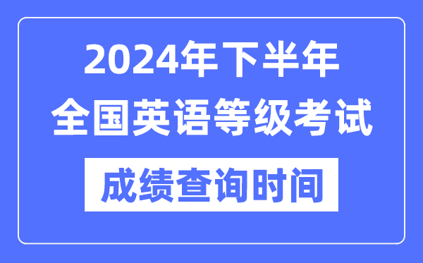 2024年下半年全國英語等級考試成績查詢時間是什么時候?