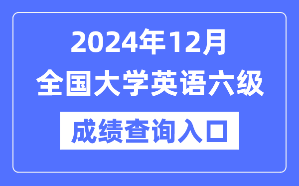 2024年12月英語六級成績查詢官網入口,CET6成績查詢系統