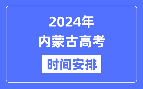 2024年內蒙古高考時間安排,內蒙古高考各科目時間安排表