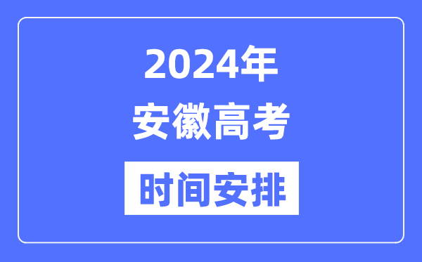 2024年安徽高考時間安排,安徽高考各科目時間安排表