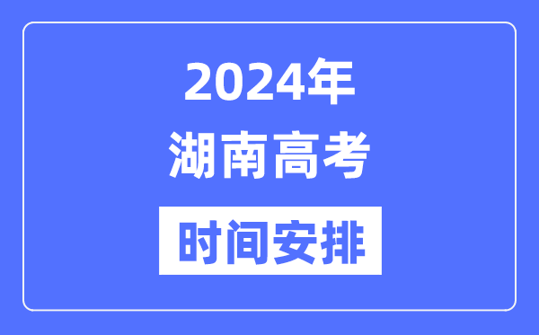 2024年湖南高考時(shí)間安排,湖南高考各科目時(shí)間安排表