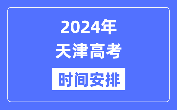 2024年天津高考時間安排,天津高考各科目時間安排表