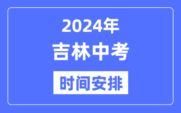 2024年吉林中考時(shí)間,吉林中考各科具體時(shí)間安排表