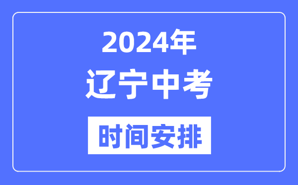 2024年遼寧中考時間,遼寧中考各科具體時間安排表