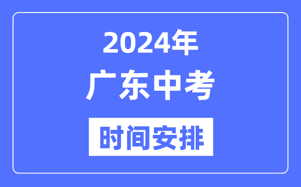 2024年廣東中考時間,廣東中考各科具體時間安排表