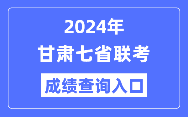 甘肅2024年七省聯考成績查詢入口（https://www.ganseea.cn/）