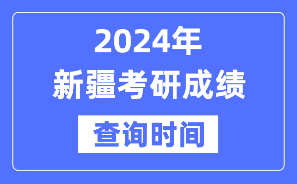 2024新疆考研成績查詢時間,新疆考研成績什么時候公布？