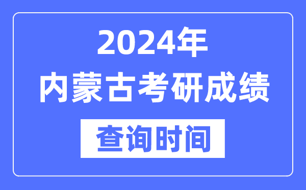 2024內蒙古考研成績查詢時間,內蒙古考研成績什么時候公布？