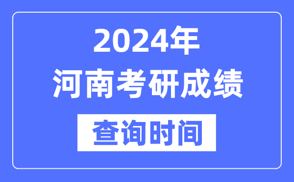 2024河南省考研成績查詢時間,河南考研成績什么時候公布？