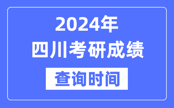 2024四川省考研成績查詢時間,四川考研成績什么時候公布？