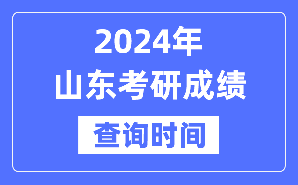 2024山東省考研成績(jī)查詢時(shí)間,山東考研成績(jī)什么時(shí)候公布？