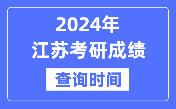 2024江蘇省考研成績查詢時間,江蘇考研成績什么時候公布?