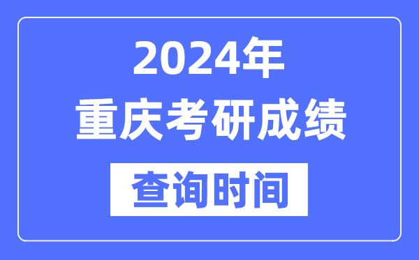 2024重慶市考研成績查詢時間,重慶考研成績什么時候公布?