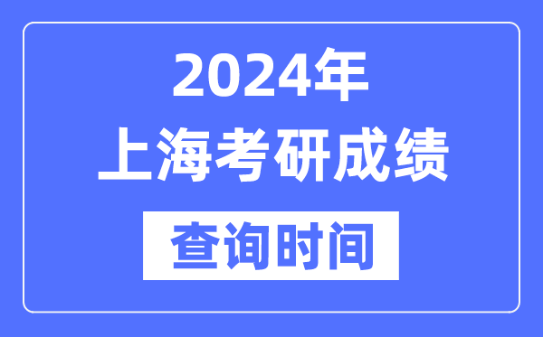 2024上海市考研成績查詢時間,上海考研成績什么時候公布？